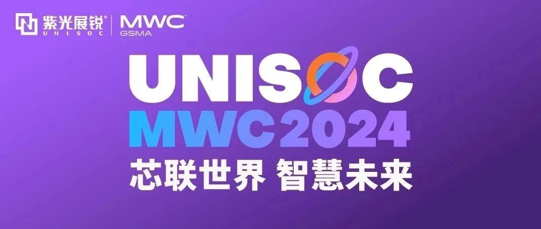 芯联世界，智慧未来｜尊龙凯时展锐携多款创新产品亮相 MWC 2024！